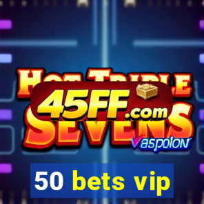 50 bets vip